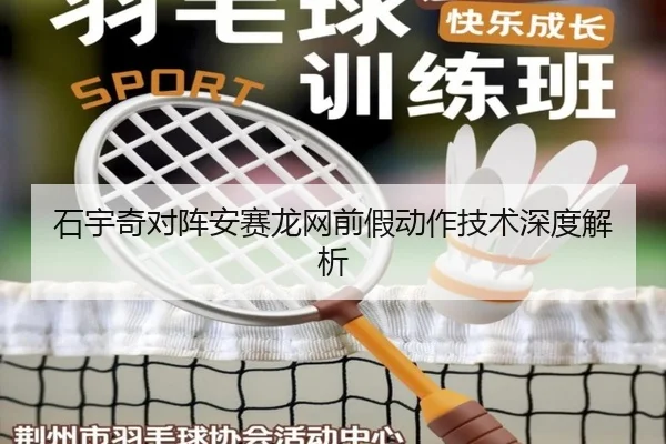 石宇奇对阵安赛龙网前假动作技术深度解析